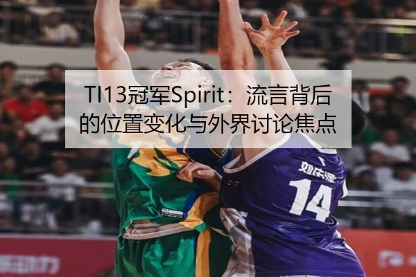 TI13冠军Spirit：流言背后的位置变化与外界讨论焦点